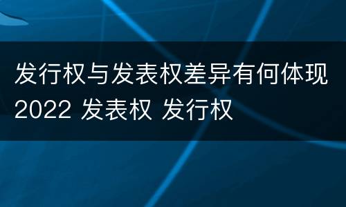 发行权与发表权差异有何体现2022 发表权 发行权