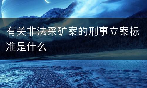 有关非法采矿案的刑事立案标准是什么