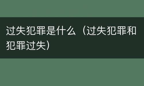过失犯罪是什么（过失犯罪和犯罪过失）