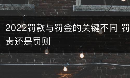 2022罚款与罚金的关键不同 罚责还是罚则