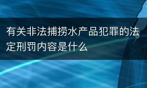 有关非法捕捞水产品犯罪的法定刑罚内容是什么