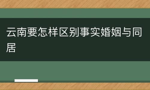 云南要怎样区别事实婚姻与同居