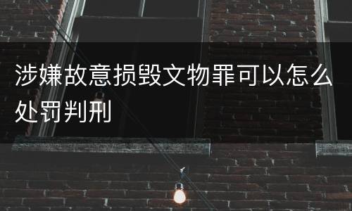 涉嫌故意损毁文物罪可以怎么处罚判刑