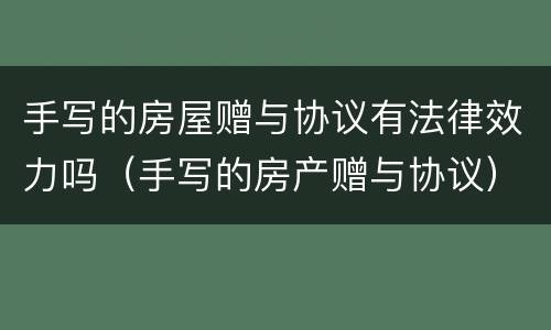 手写的房屋赠与协议有法律效力吗（手写的房产赠与协议）