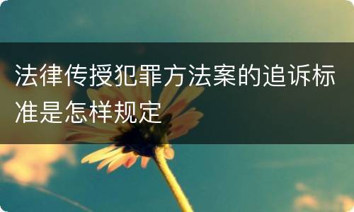 法律传授犯罪方法案的追诉标准是怎样规定