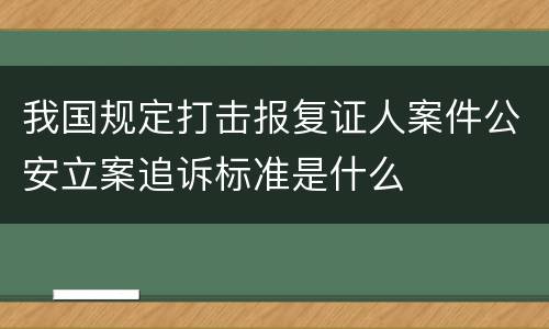 我国规定打击报复证人案件公安立案追诉标准是什么