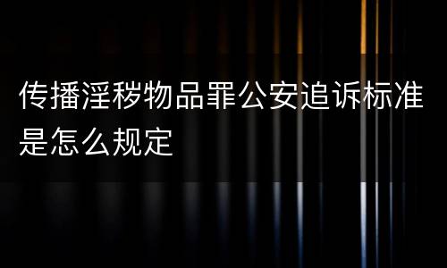 传播淫秽物品罪公安追诉标准是怎么规定