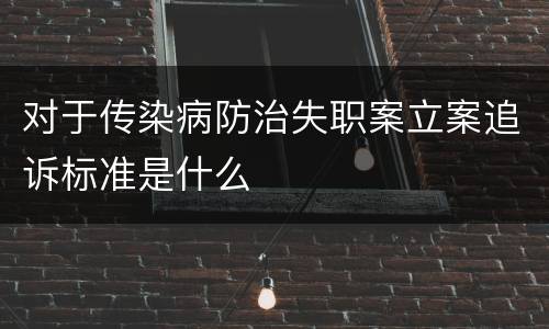 对于传染病防治失职案立案追诉标准是什么
