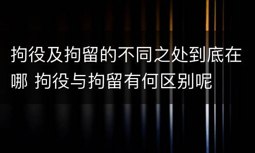 拘役及拘留的不同之处到底在哪 拘役与拘留有何区别呢