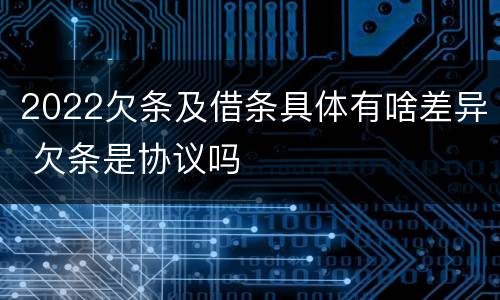 2022欠条及借条具体有啥差异 欠条是协议吗