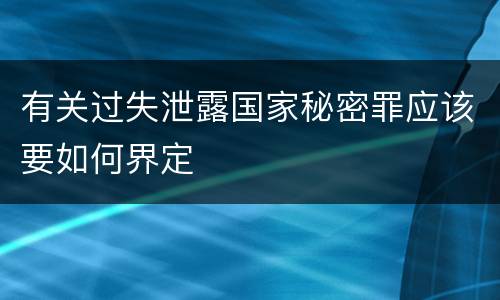 有关过失泄露国家秘密罪应该要如何界定