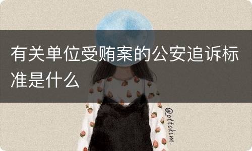 有关单位受贿案的公安追诉标准是什么
