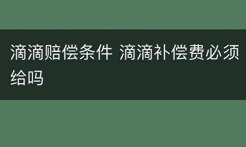 滴滴赔偿条件 滴滴补偿费必须给吗