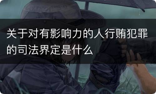 关于对有影响力的人行贿犯罪的司法界定是什么