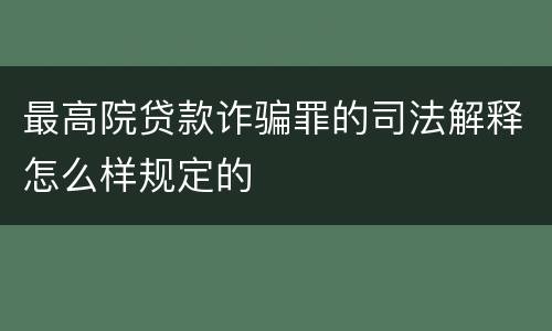 最高院贷款诈骗罪的司法解释怎么样规定的