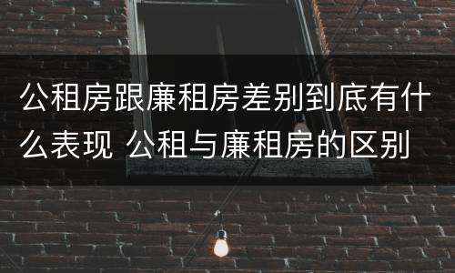 公租房跟廉租房差别到底有什么表现 公租与廉租房的区别