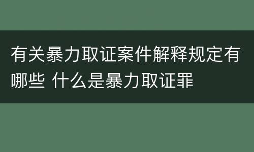 有关暴力取证案件解释规定有哪些 什么是暴力取证罪