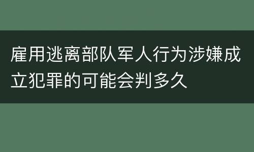 雇用逃离部队军人行为涉嫌成立犯罪的可能会判多久