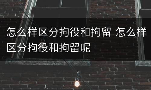 怎么样区分拘役和拘留 怎么样区分拘役和拘留呢