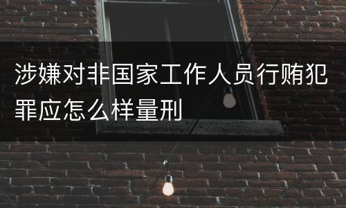 涉嫌对非国家工作人员行贿犯罪应怎么样量刑