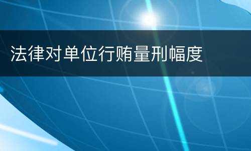 法律对单位行贿量刑幅度