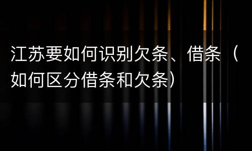 江苏要如何识别欠条、借条（如何区分借条和欠条）
