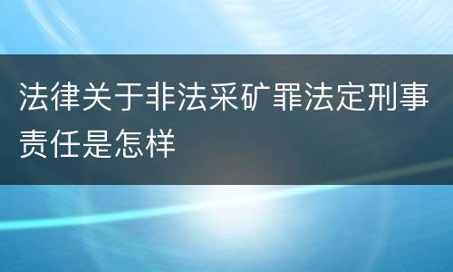 法律关于非法采矿罪法定刑事责任是怎样