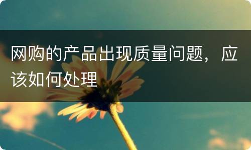 网购的产品出现质量问题，应该如何处理