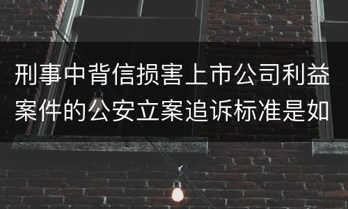 刑事中背信损害上市公司利益案件的公安立案追诉标准是如何规定