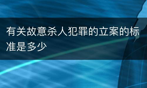 有关故意杀人犯罪的立案的标准是多少