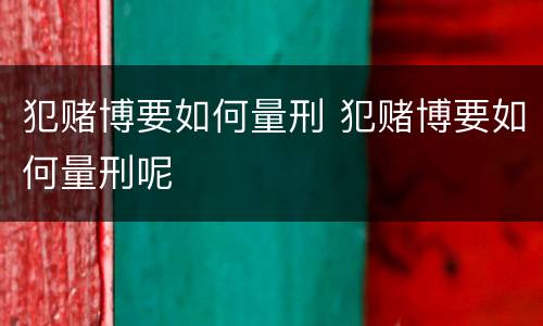 犯赌博要如何量刑 犯赌博要如何量刑呢