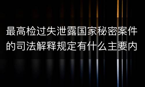 最高检过失泄露国家秘密案件的司法解释规定有什么主要内容