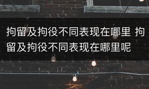 拘留及拘役不同表现在哪里 拘留及拘役不同表现在哪里呢