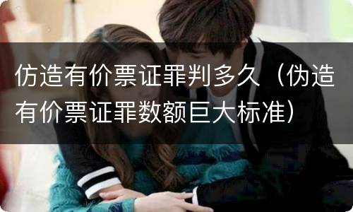 仿造有价票证罪判多久（伪造有价票证罪数额巨大标准）