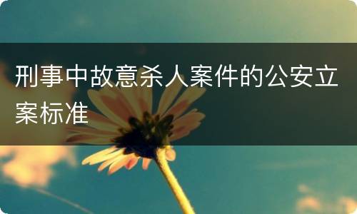 刑事中故意杀人案件的公安立案标准