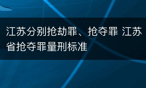 江苏分别抢劫罪、抢夺罪 江苏省抢夺罪量刑标准