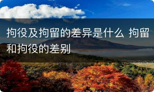 拘役及拘留的差异是什么 拘留和拘役的差别