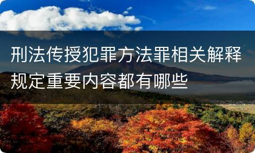 刑法传授犯罪方法罪相关解释规定重要内容都有哪些