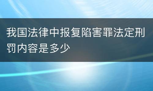 我国法律中报复陷害罪法定刑罚内容是多少