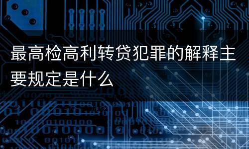 最高检高利转贷犯罪的解释主要规定是什么
