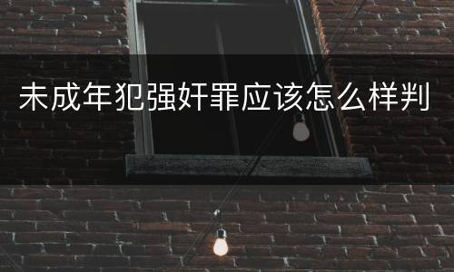 未成年犯强奸罪应该怎么样判