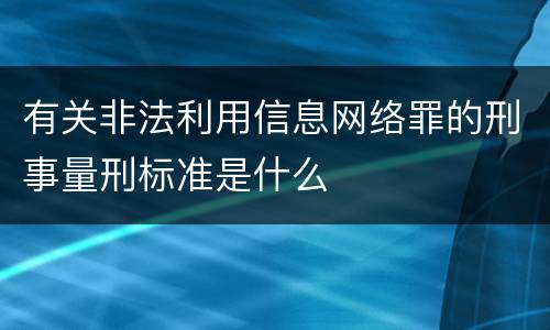 有关非法利用信息网络罪的刑事量刑标准是什么