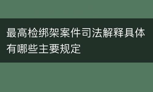 最高检绑架案件司法解释具体有哪些主要规定