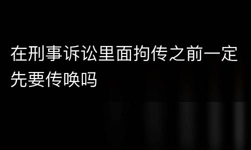 在刑事诉讼里面拘传之前一定先要传唤吗