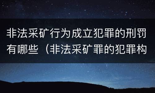 非法采矿行为成立犯罪的刑罚有哪些（非法采矿罪的犯罪构成）