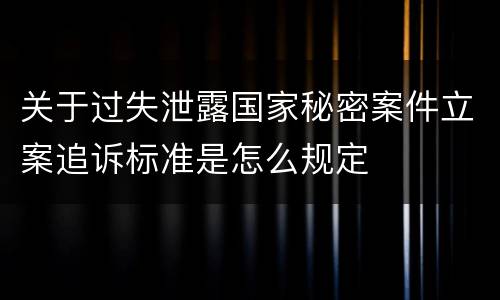 关于过失泄露国家秘密案件立案追诉标准是怎么规定