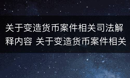 关于变造货币案件相关司法解释内容 关于变造货币案件相关司法解释内容是什么
