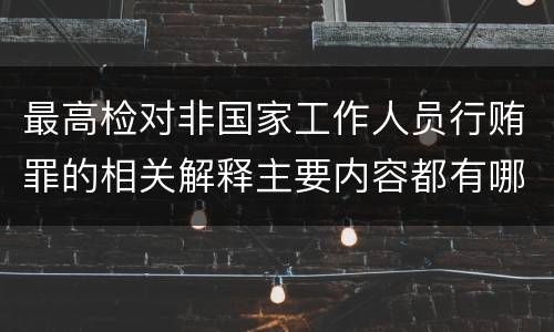 最高检对非国家工作人员行贿罪的相关解释主要内容都有哪些