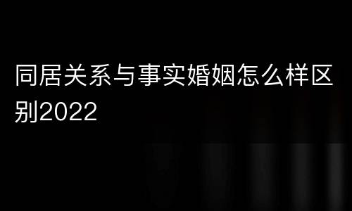 同居关系与事实婚姻怎么样区别2022