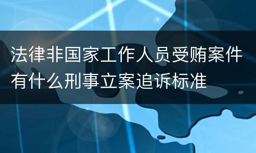 法律非国家工作人员受贿案件有什么刑事立案追诉标准